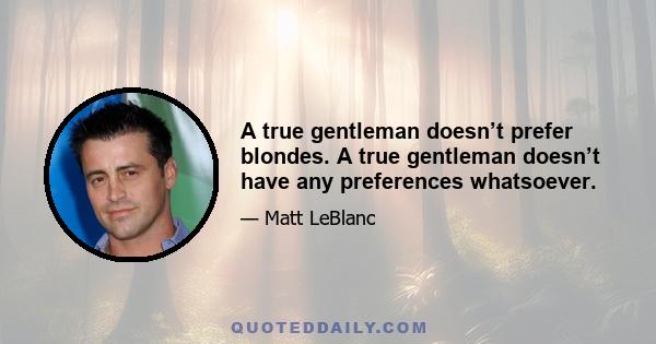 A true gentleman doesn’t prefer blondes. A true gentleman doesn’t have any preferences whatsoever.