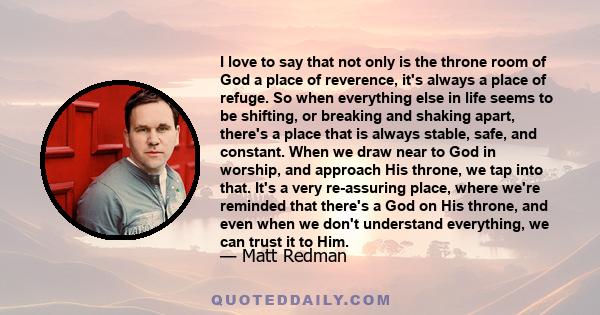 I love to say that not only is the throne room of God a place of reverence, it's always a place of refuge. So when everything else in life seems to be shifting, or breaking and shaking apart, there's a place that is