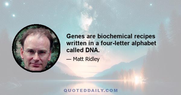 Genes are biochemical recipes written in a four-letter alphabet called DNA.