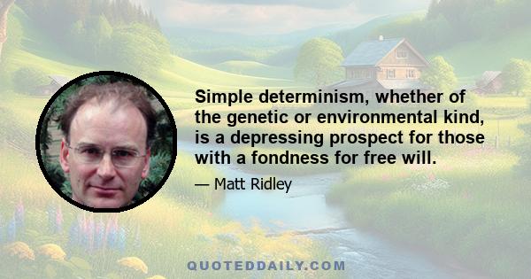 Simple determinism, whether of the genetic or environmental kind, is a depressing prospect for those with a fondness for free will.