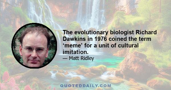 The evolutionary biologist Richard Dawkins in 1976 coined the term ‘meme’ for a unit of cultural imitation.