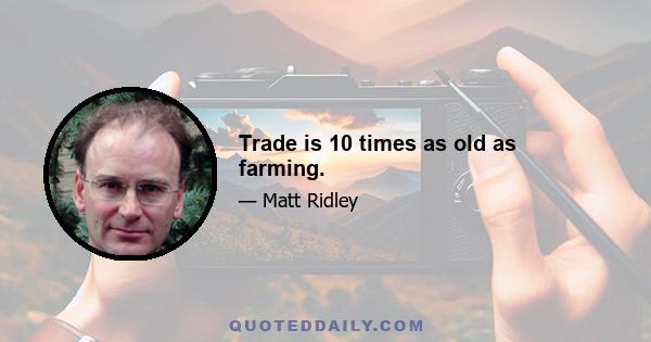 Trade is 10 times as old as farming.