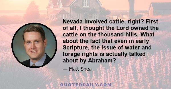 Nevada involved cattle, right? First of all, I thought the Lord owned the cattle on the thousand hills. What about the fact that even in early Scripture, the issue of water and forage rights is actually talked about by