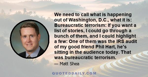 We need to call what is happening out of Washington, D.C., what it is: Bureaucratic terrorism: If you want a list of stories, I could go through a bunch of them, and I could highlight a few: One of them was the IRS