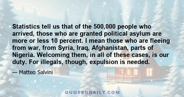 Statistics tell us that of the 500,000 people who arrived, those who are granted political asylum are more or less 10 percent. I mean those who are fleeing from war, from Syria, Iraq, Afghanistan, parts of Nigeria.