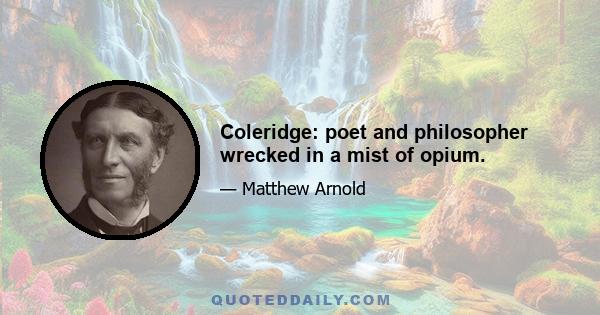 Coleridge: poet and philosopher wrecked in a mist of opium.