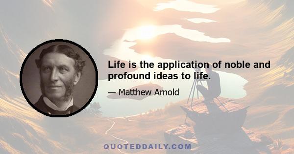 Life is the application of noble and profound ideas to life.