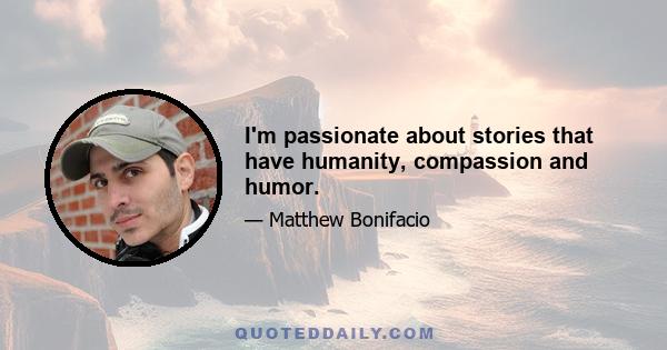 I'm passionate about stories that have humanity, compassion and humor.