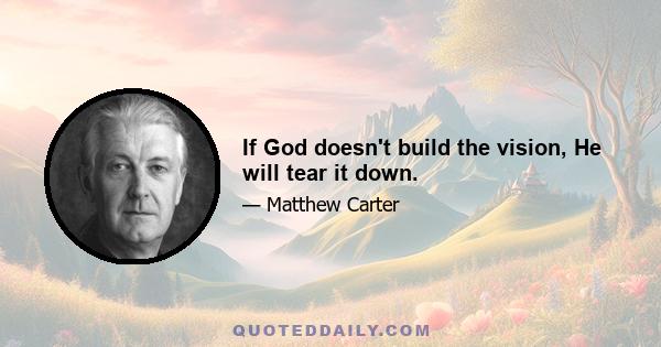 If God doesn't build the vision, He will tear it down.
