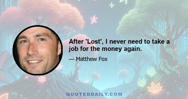 After 'Lost', I never need to take a job for the money again.