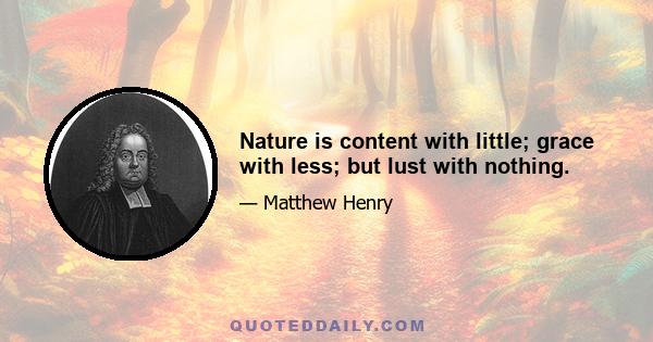 Nature is content with little; grace with less; but lust with nothing.