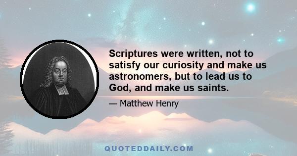 Scriptures were written, not to satisfy our curiosity and make us astronomers, but to lead us to God, and make us saints.