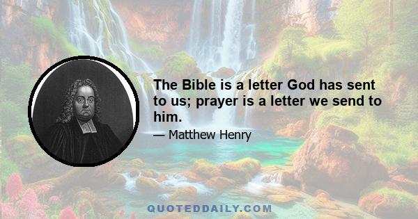 The Bible is a letter God has sent to us; prayer is a letter we send to him.