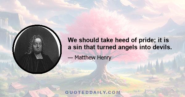 We should take heed of pride; it is a sin that turned angels into devils.