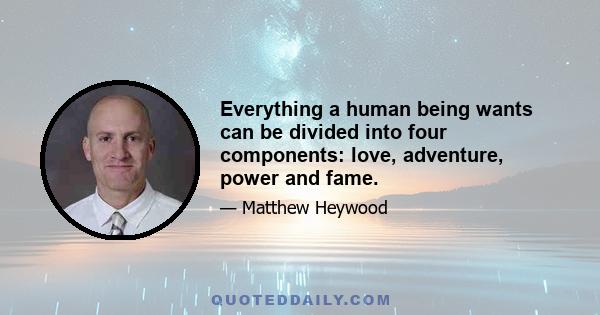 Everything a human being wants can be divided into four components: love, adventure, power and fame.