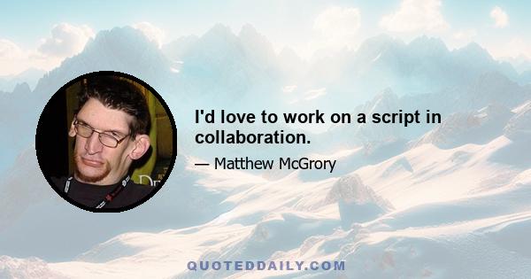 I'd love to work on a script in collaboration.
