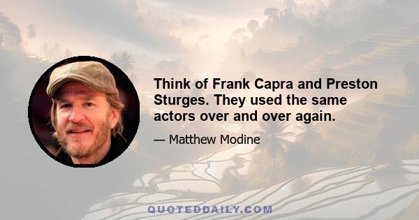 Think of Frank Capra and Preston Sturges. They used the same actors over and over again.