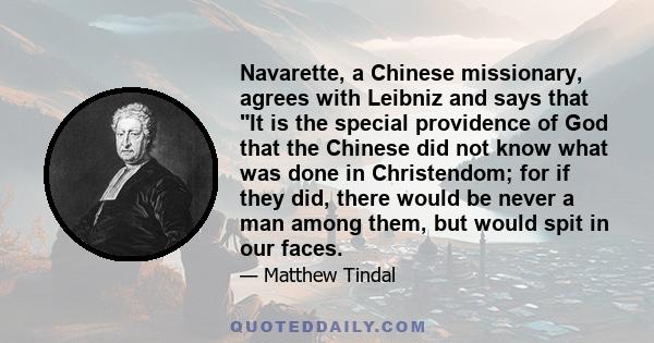 Navarette, a Chinese missionary, agrees with Leibniz and says that It is the special providence of God that the Chinese did not know what was done in Christendom; for if they did, there would be never a man among them,