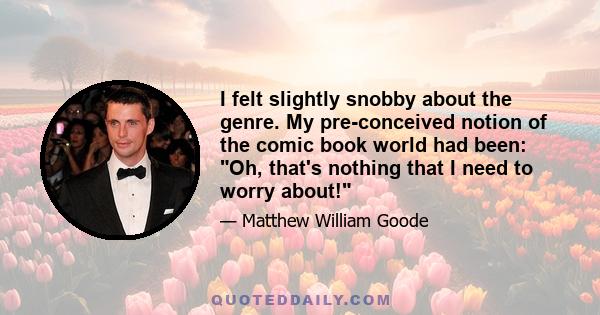 I felt slightly snobby about the genre. My pre-conceived notion of the comic book world had been: Oh, that's nothing that I need to worry about!