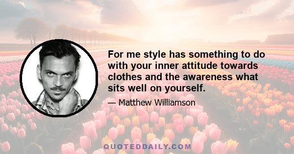 For me style has something to do with your inner attitude towards clothes and the awareness what sits well on yourself.