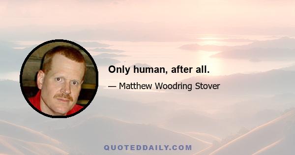 Only human, after all.