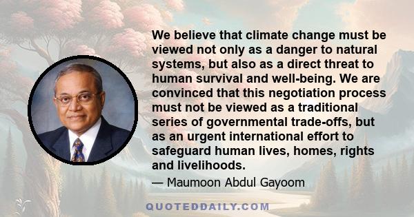 We believe that climate change must be viewed not only as a danger to natural systems, but also as a direct threat to human survival and well-being. We are convinced that this negotiation process must not be viewed as a 