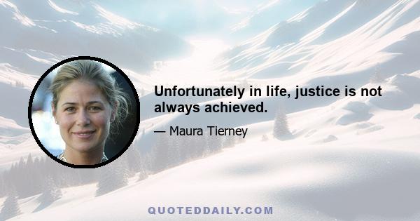 Unfortunately in life, justice is not always achieved.