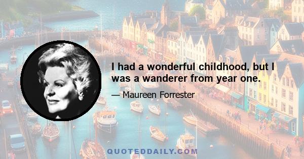 I had a wonderful childhood, but I was a wanderer from year one.