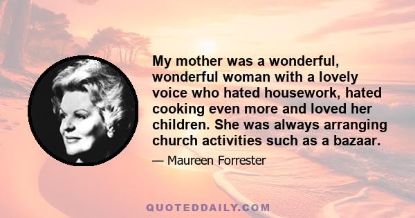 My mother was a wonderful, wonderful woman with a lovely voice who hated housework, hated cooking even more and loved her children. She was always arranging church activities such as a bazaar.