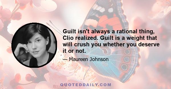 Guilt isn't always a rational thing, Clio realized. Guilt is a weight that will crush you whether you deserve it or not.