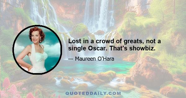 Lost in a crowd of greats, not a single Oscar. That's showbiz.