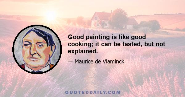 Good painting is like good cooking; it can be tasted, but not explained.