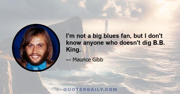 I'm not a big blues fan, but I don't know anyone who doesn't dig B.B. King.