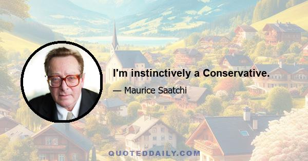 I'm instinctively a Conservative.