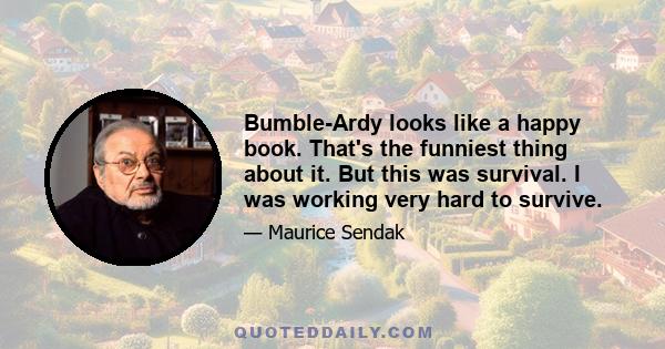 Bumble-Ardy looks like a happy book. That's the funniest thing about it. But this was survival. I was working very hard to survive.