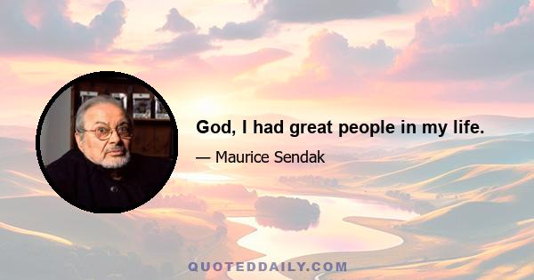 God, I had great people in my life.