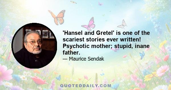 'Hansel and Gretel' is one of the scariest stories ever written! Psychotic mother; stupid, inane father.