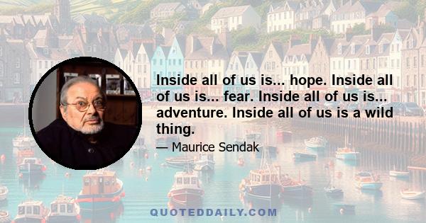 Inside all of us is... hope. Inside all of us is... fear. Inside all of us is... adventure. Inside all of us is a wild thing.