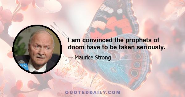 I am convinced the prophets of doom have to be taken seriously.