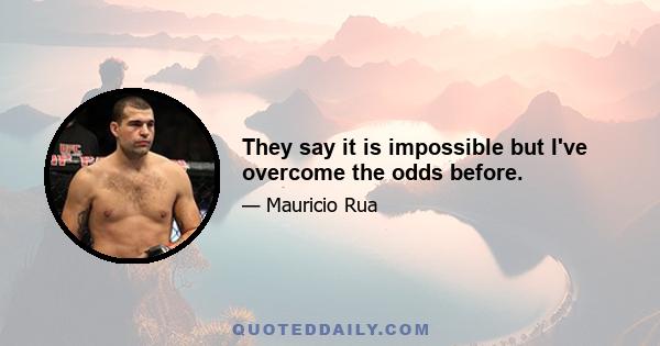 They say it is impossible but I've overcome the odds before.