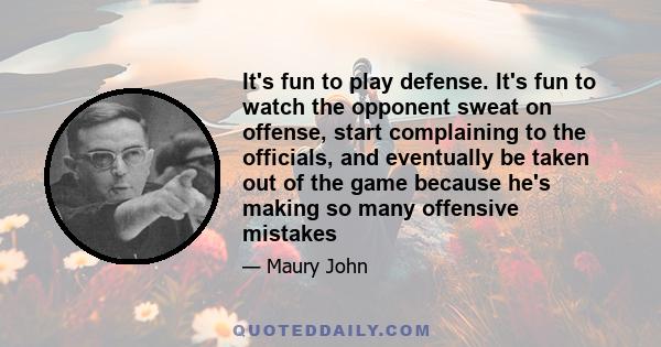 It's fun to play defense. It's fun to watch the opponent sweat on offense, start complaining to the officials, and eventually be taken out of the game because he's making so many offensive mistakes