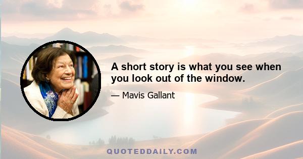 A short story is what you see when you look out of the window.