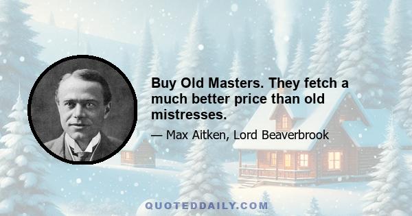 Buy Old Masters. They fetch a much better price than old mistresses.