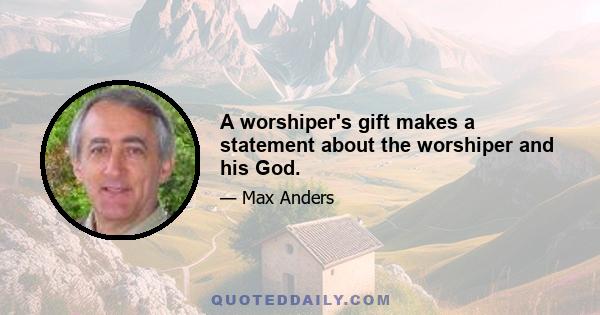 A worshiper's gift makes a statement about the worshiper and his God.