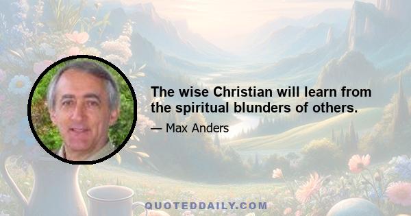 The wise Christian will learn from the spiritual blunders of others.