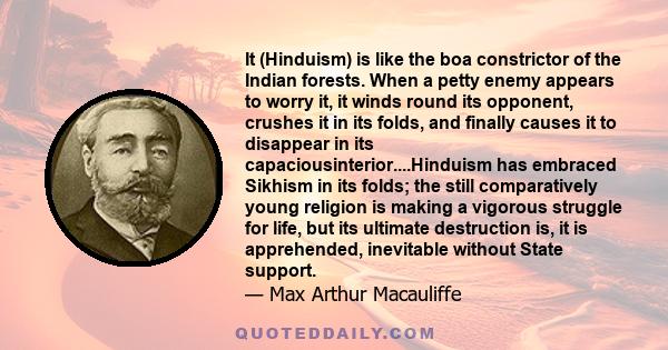 It (Hinduism) is like the boa constrictor of the Indian forests. When a petty enemy appears to worry it, it winds round its opponent, crushes it in its folds, and finally causes it to disappear in its