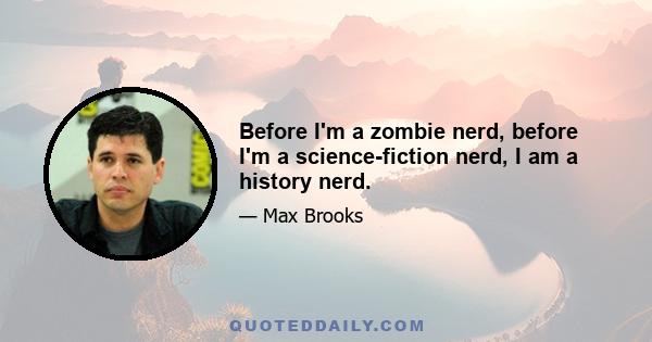 Before I'm a zombie nerd, before I'm a science-fiction nerd, I am a history nerd.