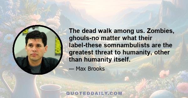 The dead walk among us. Zombies, ghouls-no matter what their label-these somnambulists are the greatest threat to humanity, other than humanity itself.