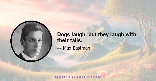 Dogs laugh, but they laugh with their tails.