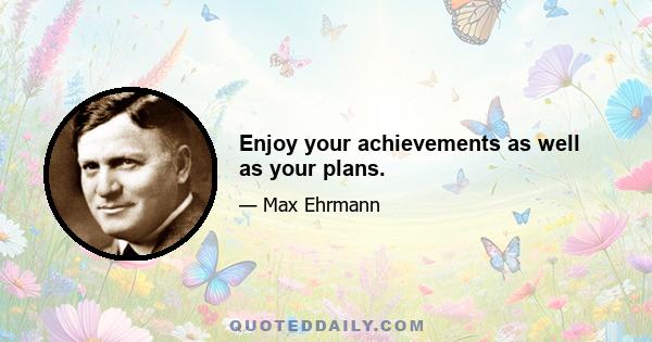 Enjoy your achievements as well as your plans.